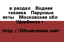  в раздел : Водная техника » Парусные яхты . Московская обл.,Щербинка г.